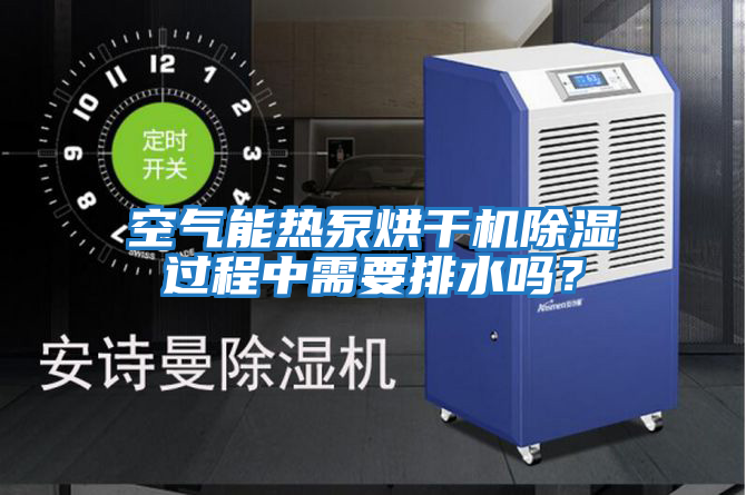 空氣能熱泵烘干機(jī)除濕過程中需要排水嗎？