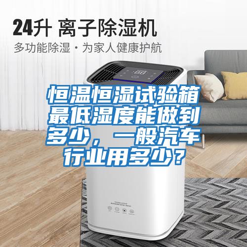 恒溫恒濕試驗箱最低濕度能做到多少，一般汽車行業用多少？