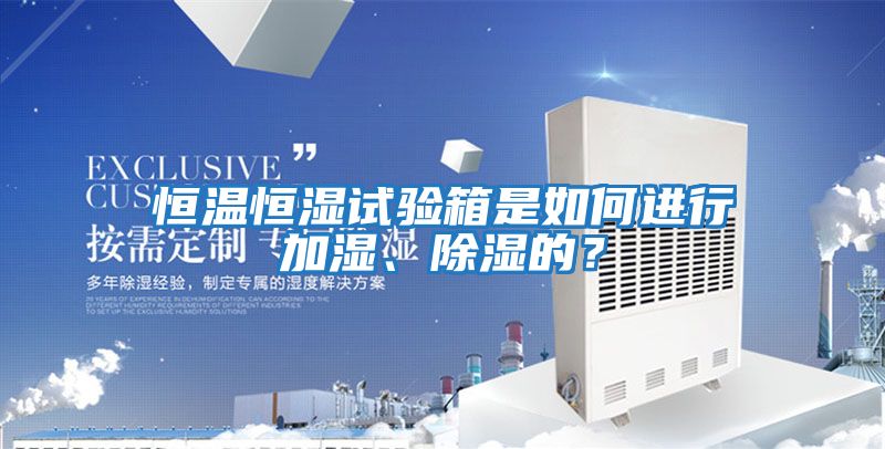恒溫恒濕試驗箱是如何進行加濕、除濕的？