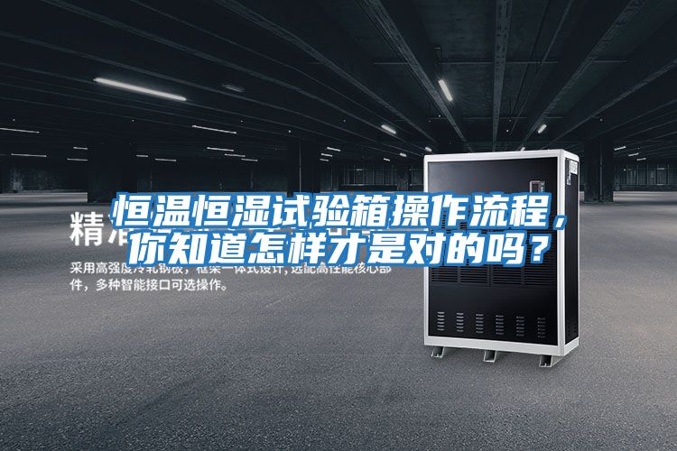恒溫恒濕試驗(yàn)箱操作流程，你知道怎樣才是對(duì)的嗎？