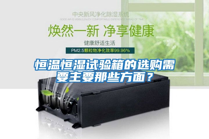 恒溫恒濕試驗箱的選購需要主要那些方面？