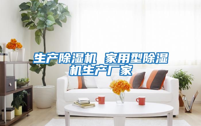 生產(chǎn)除濕機(jī) 家用型除濕機(jī)生產(chǎn)廠(chǎng)家