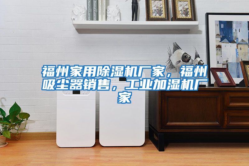 福州家用除濕機廠家，福州吸塵器銷售，工業加濕機廠家