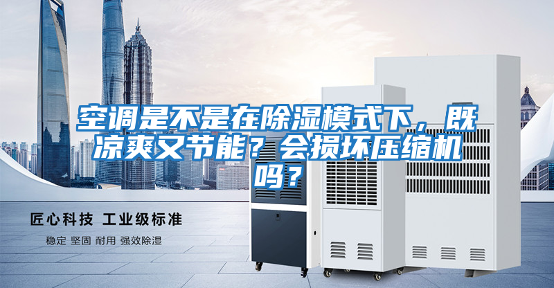 空調是不是在除濕模式下，既涼爽又節能？會損壞壓縮機嗎？