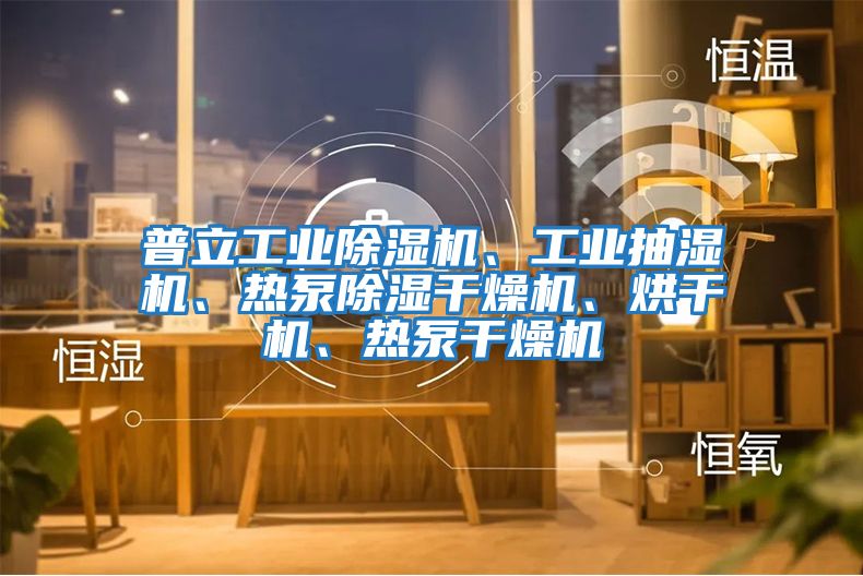 普立工業除濕機、工業抽濕機、熱泵除濕干燥機、烘干機、熱泵干燥機