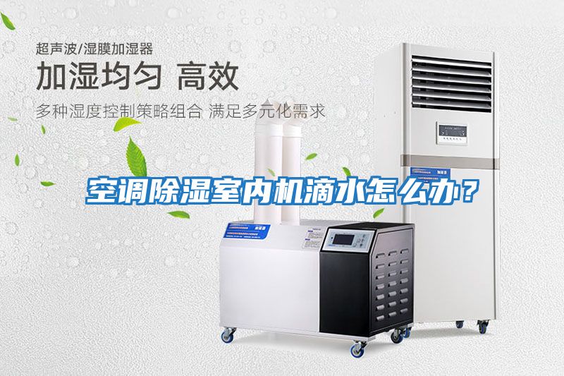 空調除濕室內機滴水怎么辦？