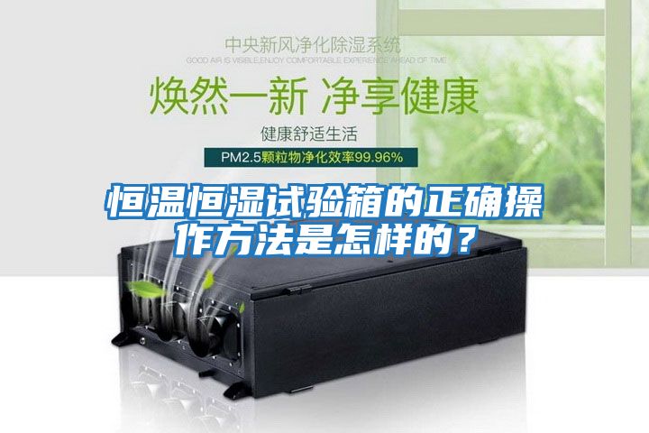 恒溫恒濕試驗(yàn)箱的正確操作方法是怎樣的？