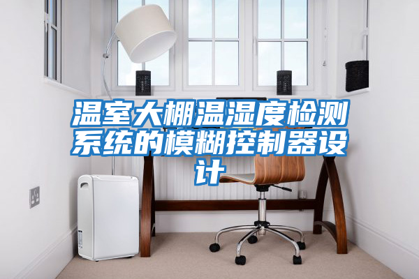 溫室大棚溫濕度檢測系統(tǒng)的模糊控制器設計