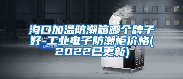 ?？诩訙胤莱毕淠膫€牌子好-工業電子防潮柜價格(2022已更新)