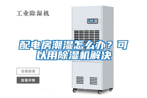 配電房潮濕怎么辦？可以用除濕機(jī)解決