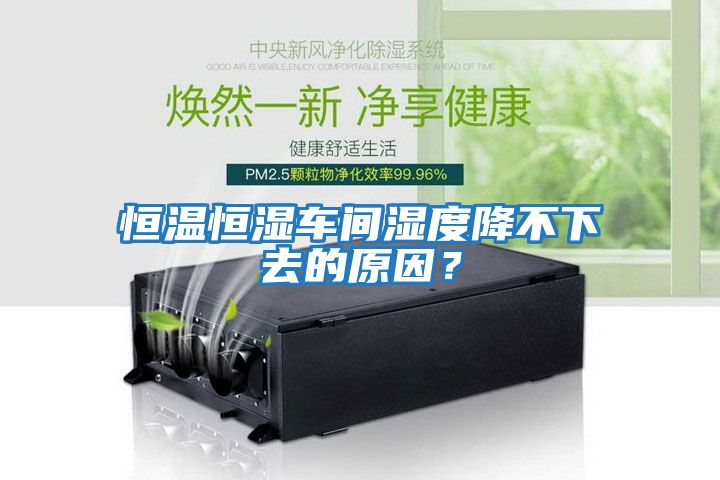 恒溫恒濕車間濕度降不下去的原因？