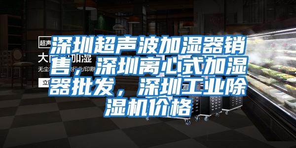 深圳超聲波加濕器銷售，深圳離心式加濕器批發，深圳工業除濕機價格