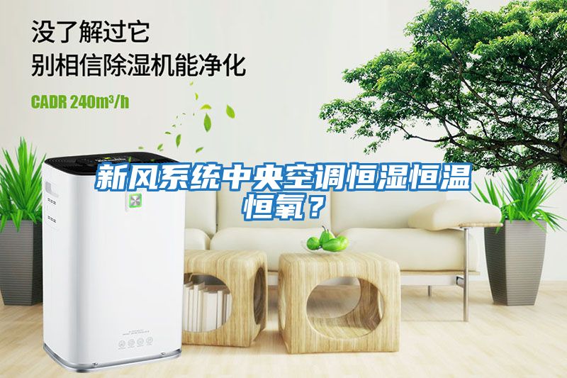新風系統中央空調恒濕恒溫恒氧？