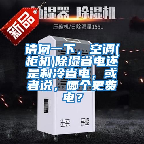 請問一下，空調(柜機)除濕省電還是制冷省電，或者說，哪個更費電？