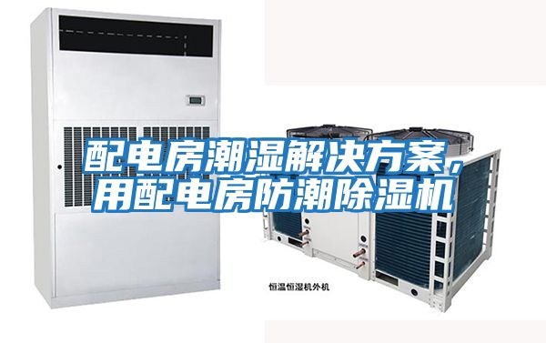 配電房潮濕解決方案，用配電房防潮除濕機
