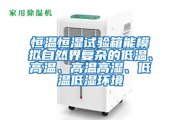 恒溫恒濕試驗箱能模擬自然界復雜的低溫、高溫、高溫高濕、低溫低濕環境