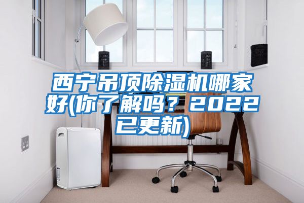 西寧吊頂除濕機哪家好(你了解嗎？2022已更新)