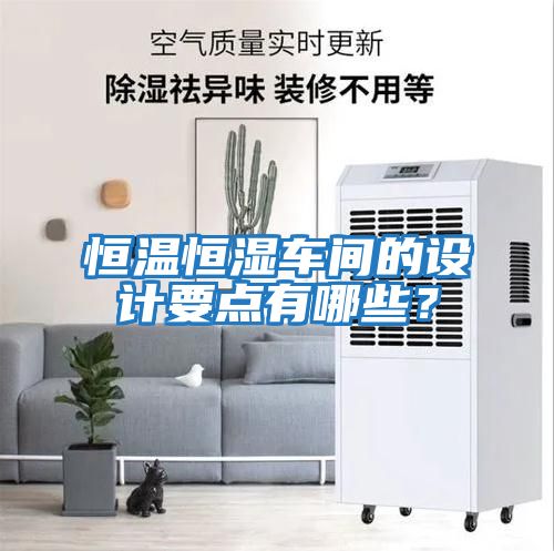 恒溫恒濕車間的設計要點有哪些？