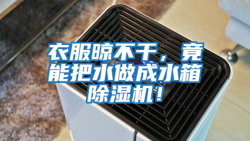 衣服晾不干，竟能把水做成水箱除濕機！