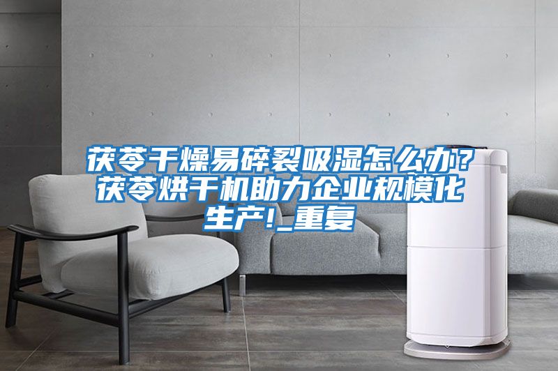 茯苓干燥易碎裂吸濕怎么辦？茯苓烘干機(jī)助力企業(yè)規(guī)?；a(chǎn)!_重復(fù)