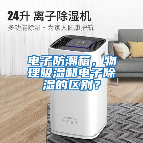 電子防潮箱，物理吸濕和電子除濕的區(qū)別？