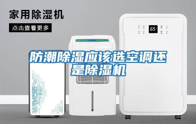 防潮除濕應該選空調(diào)還是除濕機