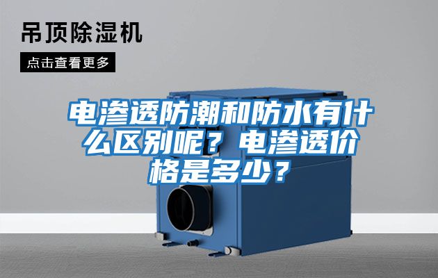 電滲透防潮和防水有什么區(qū)別呢？電滲透價(jià)格是多少？
