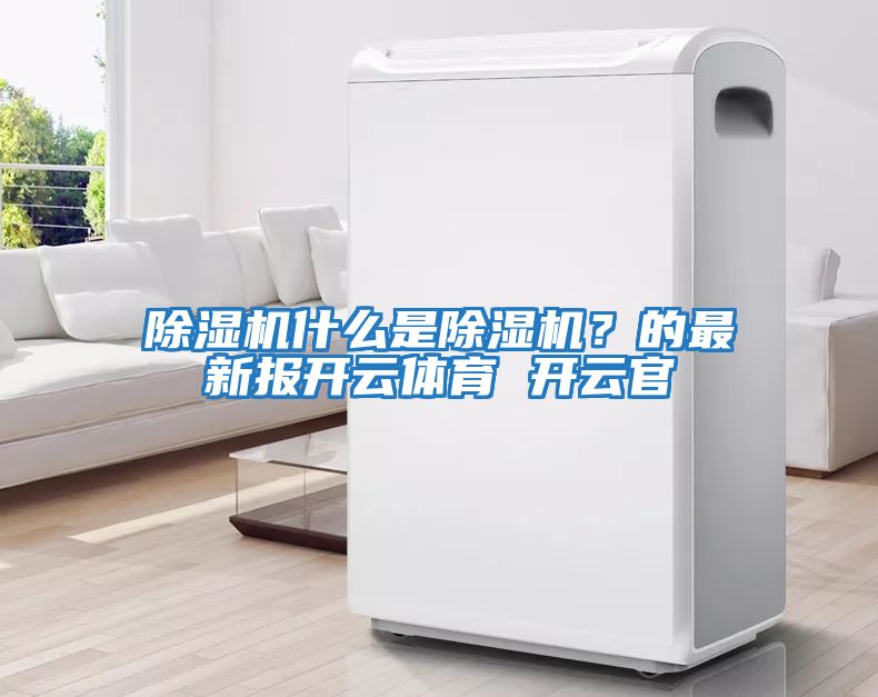 除濕機什么是除濕機？的最新報開云體育 開云官