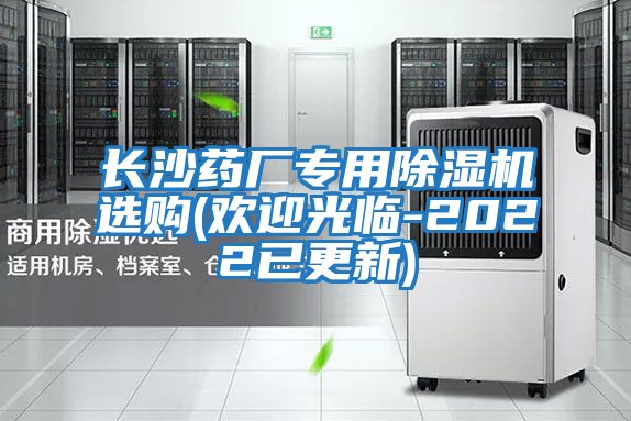 長(zhǎng)沙藥廠(chǎng)專(zhuān)用除濕機(jī)選購(gòu)(歡迎光臨-2022已更新)