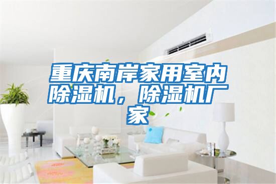 重慶南岸家用室內除濕機，除濕機廠家