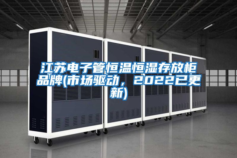 江蘇電子管恒溫恒濕存放柜品牌(市場驅(qū)動，2022已更新)