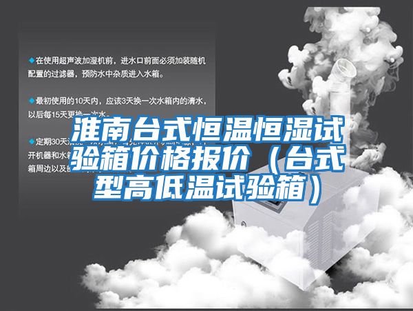 淮南臺式恒溫恒濕試驗(yàn)箱價(jià)格報(bào)價(jià)（臺式型高低溫試驗(yàn)箱）