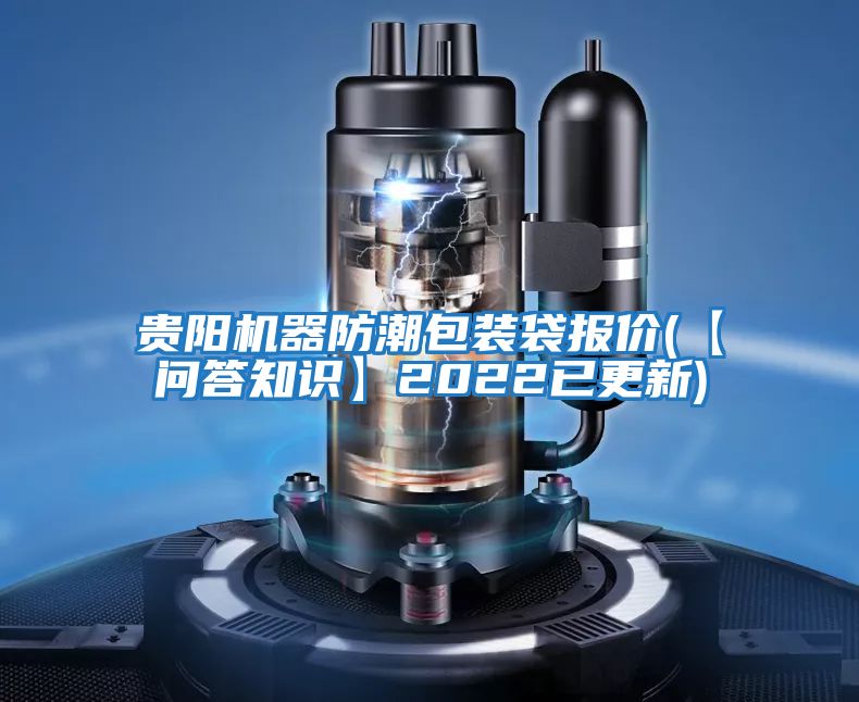 貴陽機(jī)器防潮包裝袋報(bào)價(jià)(【問答知識】2022已更新)