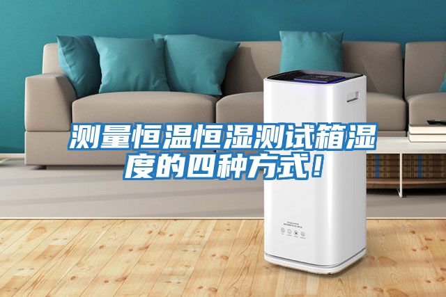 測量恒溫恒濕測試箱濕度的四種方式！