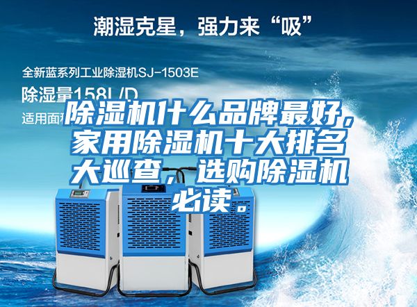 除濕機什么品牌最好，家用除濕機十大排名大巡查，選購除濕機必讀。