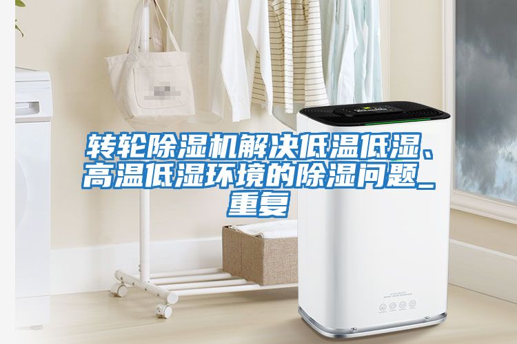 轉輪除濕機解決低溫低濕、高溫低濕環境的除濕問題_重復