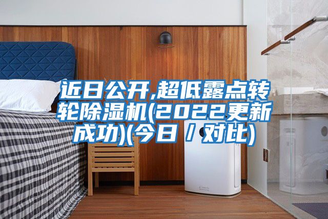 近日公開,超低露點(diǎn)轉(zhuǎn)輪除濕機(jī)(2022更新成功)(今日／對比)