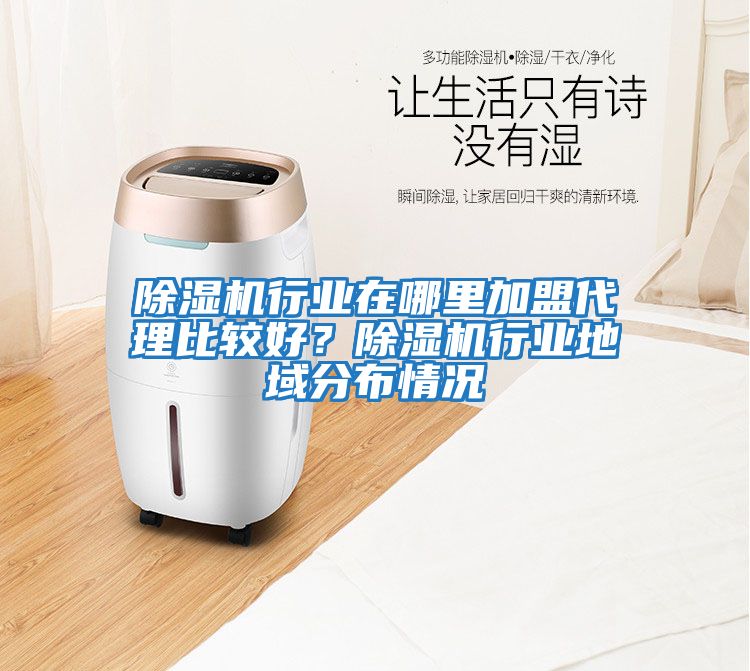 除濕機行業在哪里加盟代理比較好？除濕機行業地域分布情況
