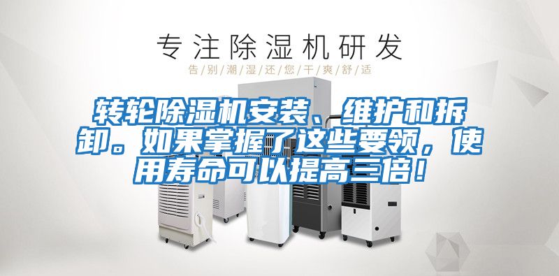 轉輪除濕機安裝、維護和拆卸。如果掌握了這些要領，使用壽命可以提高三倍！
