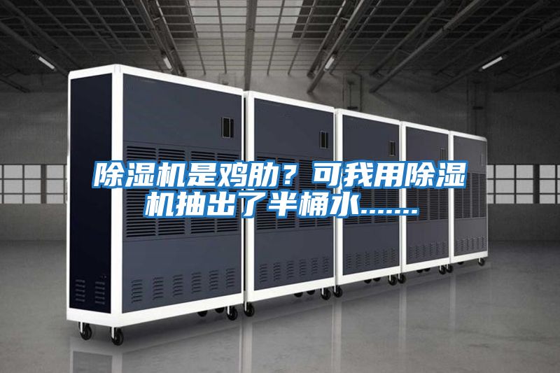 除濕機是雞肋？可我用除濕機抽出了半桶水.......