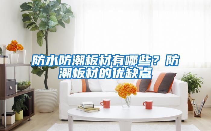 防水防潮板材有哪些？防潮板材的優(yōu)缺點