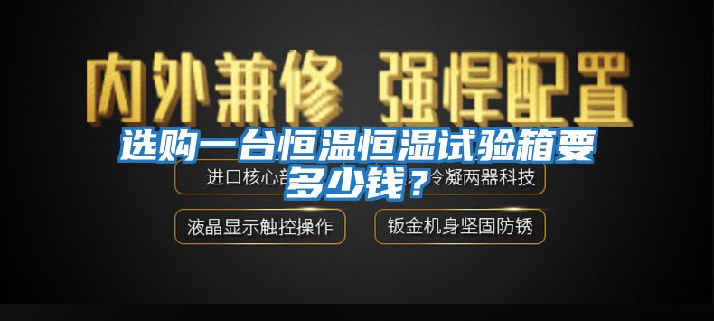 選購(gòu)一臺(tái)恒溫恒濕試驗(yàn)箱要多少錢(qián)？