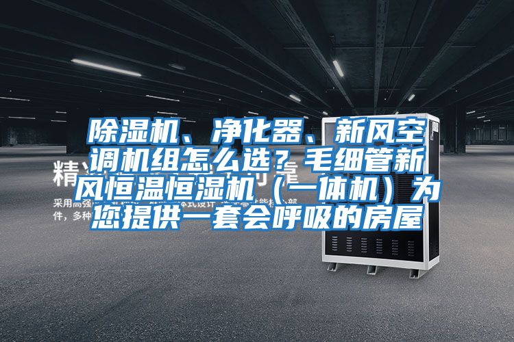 除濕機(jī)、凈化器、新風(fēng)空調(diào)機(jī)組怎么選？毛細(xì)管新風(fēng)恒溫恒濕機(jī)（一體機(jī)）為您提供一套會呼吸的房屋