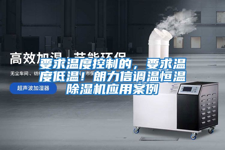要求溫度控制的，要求溫度低溫！朗力信調溫恒溫除濕機應用案例