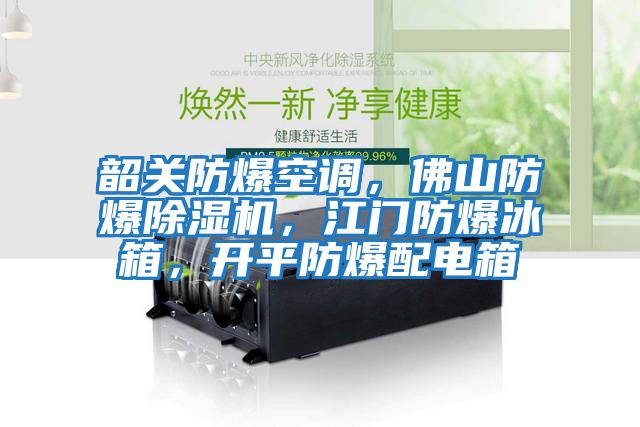 韶關(guān)防爆空調(diào)，佛山防爆除濕機，江門防爆冰箱，開平防爆配電箱