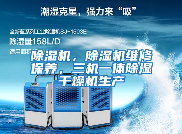 除濕機(jī)，除濕機(jī)維修保養(yǎng)，三機(jī)一體除濕干燥機(jī)生產(chǎn)
